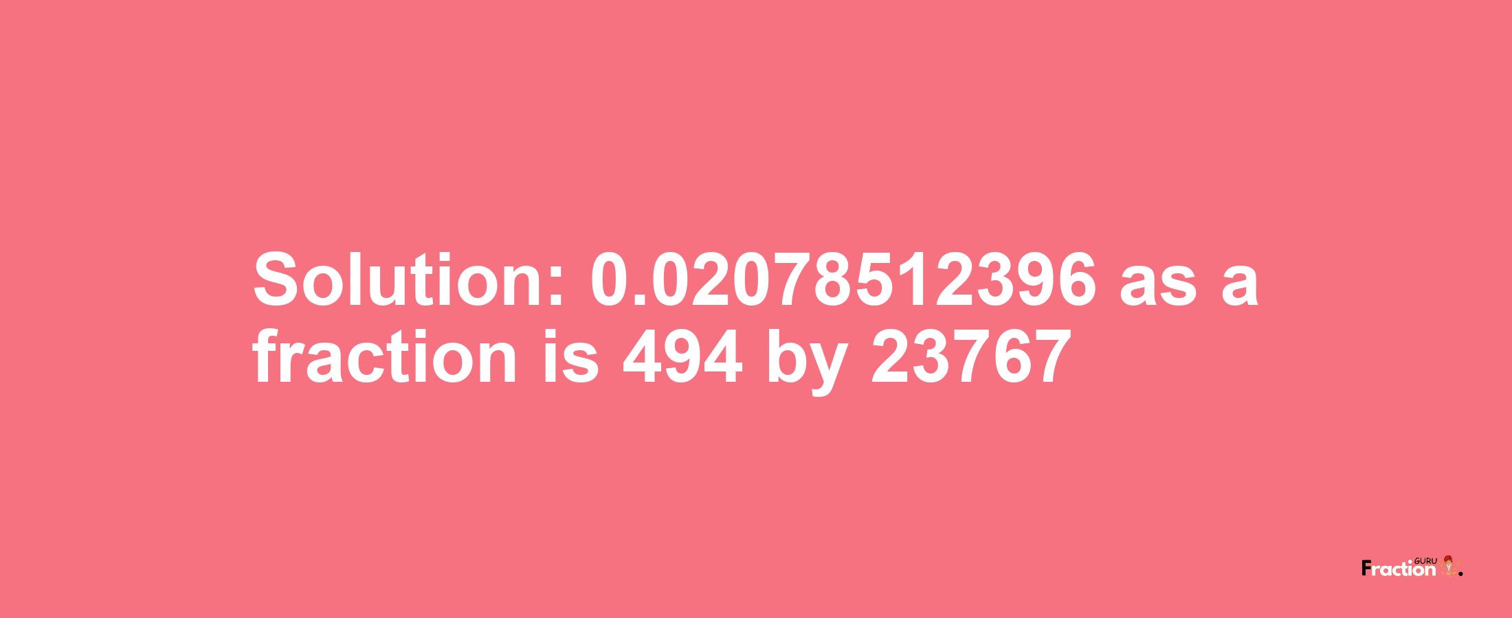 Solution:0.02078512396 as a fraction is 494/23767